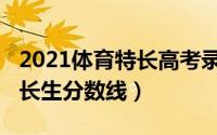 2021体育特长高考录取分数线（2021体育特长生分数线）