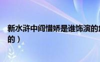 新水浒中阎惜娇是谁饰演的角色（新水浒中阎惜娇是谁饰演的）
