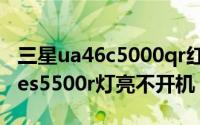 三星ua46c5000qr红灯亮不开机（三星ua46es5500r灯亮不开机）