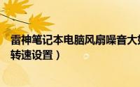 雷神笔记本电脑风扇噪音大如何解决（雷神笔记本电脑风扇转速设置）