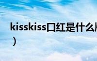 kisskiss口红是什么牌子（kisskiss是什么梗）