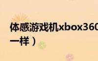 体感游戏机xbox360和xbox（one有什么不一样）