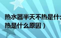 热水器半天不热是什么原因呢（热水器半天不热是什么原因）