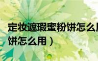 定妆遮瑕蜜粉饼怎么用才正确（定妆遮瑕蜜粉饼怎么用）