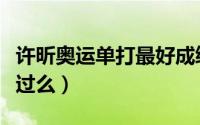 许昕奥运单打最好成绩（许昕奥运单打金牌得过么）