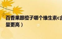 百香果跟橙子哪个维生素c含量高（百香果和橙子哪个vc含量更高）