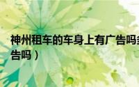 神州租车的车身上有广告吗多少钱（神州租车的车身上有广告吗）