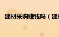 建材采购赚钱吗（建材采购员是做什么的）