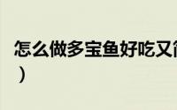 怎么做多宝鱼好吃又简单（怎么做多宝鱼好吃）