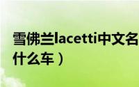 雪佛兰lacetti中文名（corsa雪佛兰中文名是什么车）