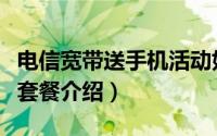 电信宽带送手机活动好不好（电信宽带送手机套餐介绍）