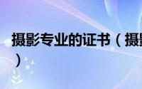 摄影专业的证书（摄影专业有什么等级证书吗）
