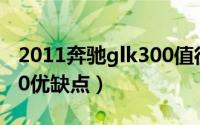 2011奔驰glk300值得买吗（11年奔驰glk300优缺点）