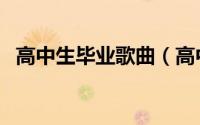 高中生毕业歌曲（高中毕业歌曲抖音最火）