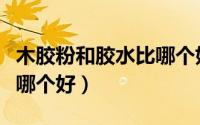 木胶粉和胶水比哪个好一点（木胶粉和胶水比哪个好）