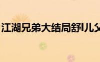 江湖兄弟大结局舒l儿父亲（江湖兄弟大结局）