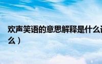 欢声笑语的意思解释是什么词语（欢声笑语的意思解释是什么）