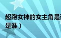 超跑女神的女主角是谁呀（超跑女神的女主角是谁）