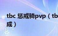 tbc 惩戒骑pvp（tbc惩戒骑pvp平民装备速成）