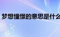 梦想憧憬的意思是什么（憧憬的意思是什么）
