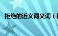 拒绝的近义词义词（拒绝的近义词是什么）