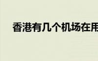香港有几个机场在用（香港有几个机场）