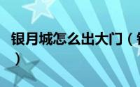 银月城怎么出大门（银月城废墟怎么去银月城）