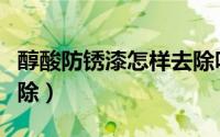 醇酸防锈漆怎样去除味道（醇酸防锈漆怎样去除）