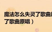 魔法怎么失灵了歌曲原唱视频（魔法怎么失灵了歌曲原唱）