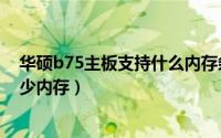 华硕b75主板支持什么内存条（华硕的B75主板最大支持多少内存）