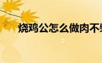 烧鸡公怎么做肉不柴（烧鸡公怎么做）