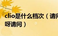 clio是什么档次（请问cliocoddle是什么牌子呀请问）
