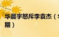 华晨宇怒斥李袁杰（华晨宇戳穿李袁杰是哪一期）