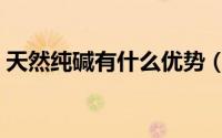 天然纯碱有什么优势（纯碱和天然碱的优劣）