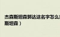 杰森斯坦森郭达这名字怎么来的（杰森斯坦森为什么叫郭达斯坦森）