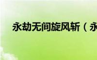 永劫无间旋风斩（永劫斩风刀怎么获得）