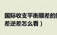 国际收支平衡顺差的影响（国际收支平衡表顺差逆差怎么看）