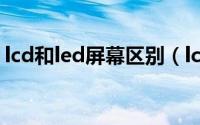 lcd和led屏幕区别（lcd和led屏幕哪个更好）