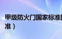 甲级防火门国家标准图集（甲级防火门国家标准）
