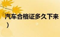 汽车合格证多久下来（汽车合格证一般多久到）