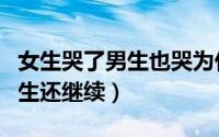 女生哭了男生也哭为什么（为什么女生哭了男生还继续）