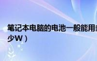 笔记本电脑的电池一般能用多久（笔记本电脑的电功率是多少W）