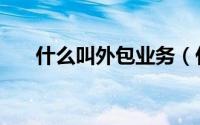 什么叫外包业务（什么叫服务外包业）