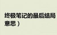 终极笔记的最后结局（终极笔记的结局是什么意思）