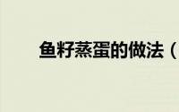 鱼籽蒸蛋的做法（鱼籽的10种吃法）