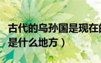 古代的乌孙国是现在的哪个国家（乌孙国现在是什么地方）