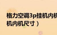 格力空调3p挂机内机尺寸（格力空调三匹挂机内机尺寸）