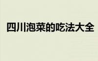四川泡菜的吃法大全（四川泡菜10种吃法）