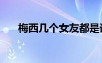 梅西几个女友都是谁（梅西几个女友）