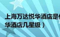 上海万达悦华酒店是什么公司经营的（万达悦华酒店几星级）